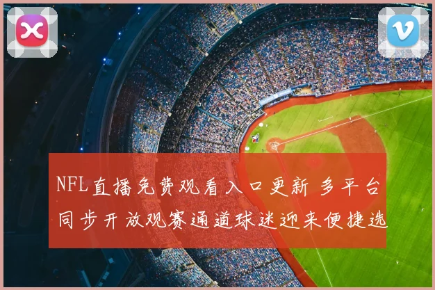 NFL直播免费观看入口更新 多平台同步开放观赛通道球迷迎来便捷选择