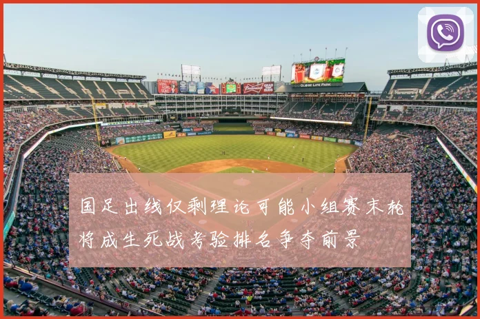 国足出线仅剩理论可能小组赛末轮将成生死战考验排名争夺前景