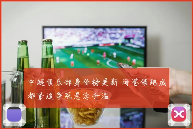 中超俱乐部身价榜更新 海港领跑成都紧追争冠悬念升温